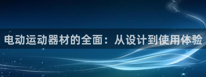 zoty中欧官方平台体育：电动运动器材的全面：从设计
