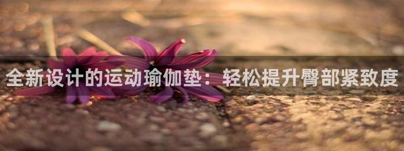zoty中欧体育官网下载：全新设计的运动瑜伽垫：轻松