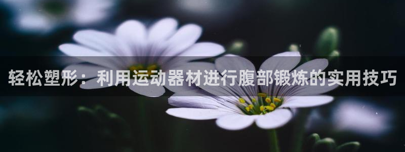zoty中欧体育官网下载招商电话号码查询：轻松塑形：利用运动