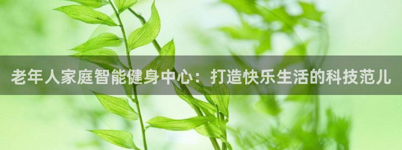 zoty中欧体育官网下载开户：老年人家庭智能健身中心