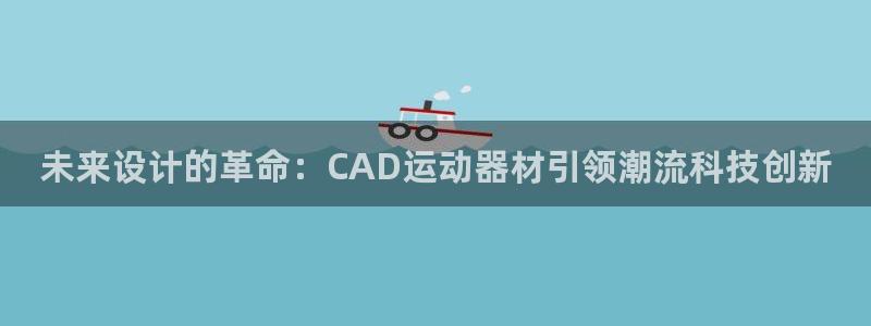 zoty中欧体育官网下载平台：未来设计的革命：CAD