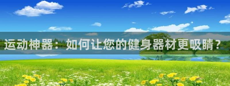 zoty中欧体育官方正版app开户：运动神器：如何让