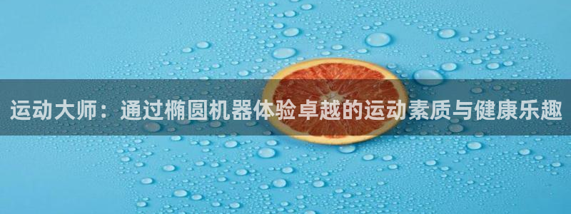zoty中欧体育官网下载平台注册流程视频：运动大师：通过椭圆